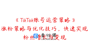 《TikTok账号运营策略》涨粉策略与优化技巧，快速实现粉丝增长与变现