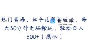 热门蓝海，知乎话题新玩法，每天30分钟无脑搬运，轻松日入500+【揭秘】