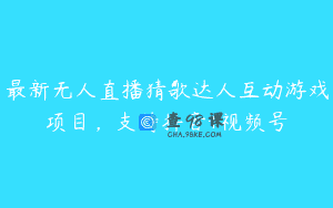 最新无人直播猜歌达人互动游戏项目，支持抖音+视频号