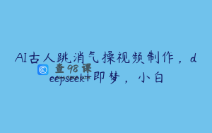 AI古人跳消气操视频制作，deepseek+即梦，小白