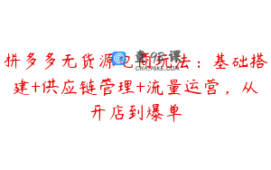 拼多多无货源电商玩法：基础搭建+供应链管理+流量运营，从开店到爆单