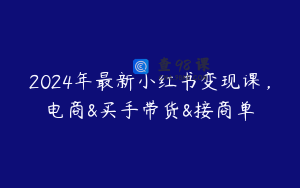 2024年最新小红书变现课，电商&买手带货&接商单