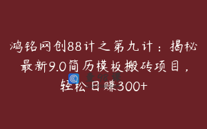 鸿铭网创88计之第九计：揭秘最新9.0简历模板搬砖项目，轻松日赚300+