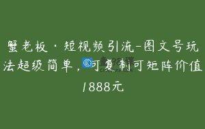 蟹老板·短视频引流-图文号玩法超级简单，可复制可矩阵价值1888元