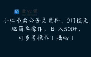 小红书卖公务员资料，0门槛无脑简单操作，日 入500+，可多号操作【揭秘】
