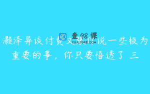 灏泽异谈付费文跟你说一些极为重要的事，你只要悟透了 三