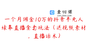 一个月佣金10万的抖音半无人绿幕直播全套玩法（送视频素材，直播话术）