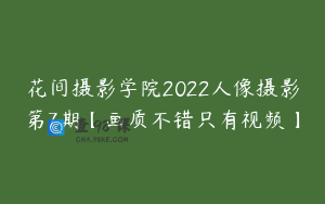 花间摄影学院2022人像摄影第7期【画质不错只有视频】