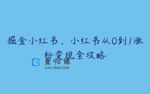掘金小红书，小红书从0到1涨粉变现全攻略