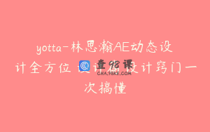 yotta-林思瀚AE动态设计全方位 设计篇 设计窍门一次搞懂