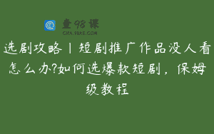 选剧攻略|短剧推广作品没人看怎么办?如何选爆款短剧，保姆级教程