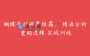 蝴蝶号打破思维篇， 精准分析 重构逻辑 实战训练