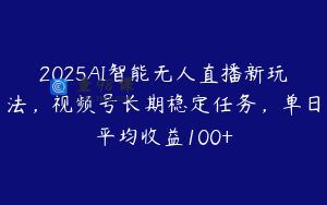 2025AI智能无人直播新玩法，视频号长期稳定任务，单日平均收益100+