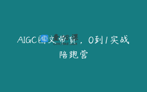 AIGC图文带货，0到1实战陪跑营