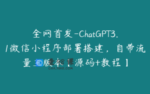 全网首发-ChatGPT3.1微信小程序部署搭建,自带流量主版本【源码+教程】
