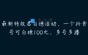 最新特效君白嫖活动，一个抖音号可白嫖100元，多号多撸