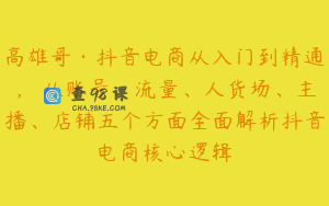 高雄哥·抖音电商从入门到精通,从账号、流量、人货场、主播、店铺五个方面全面解析抖音电商核心逻辑