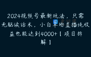 2024视频号最新玩法，只需无脑读话术，小白单场直播纯收益也能达到4000+【项目拆解】