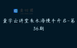 量学云讲堂朱永海慢牛开启-第36期