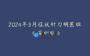 2024年3月症状针刀明医班《深圳站》