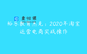 裕乐教育杰克：2020年淘宝运营电商实战操作