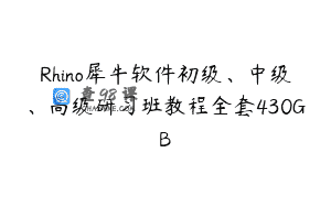 Rhino犀牛软件初级、中级、高级研习班教程全套430GB