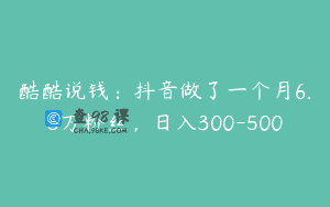 酷酷说钱：抖音做了一个月6.5万粉丝，日入300-500