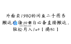 外面卖1980的闲鱼二手图书搬运项目，小白必备直接搬运，轻松月入1w+【揭秘】