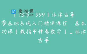 【73节-￥999】林津古筝零基础系统入门精讲课程_基本功课【戴指甲弹奏教学】_林津古筝