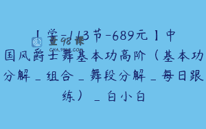 【学-113节-689元】中国风爵士舞基本功高阶(基本功分解_组合_舞段分解_每日跟练)_白小白