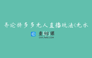 齐论拼多多无人直播玩法(无水印)