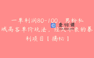 一单利润80-100,男粉私域高客单价玩法,经久不衰的暴利项目【揭秘】