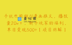 手机也能做AI漫画推文，播放量20w＋，新手玩家的福利，单日变现500+【项目拆解】