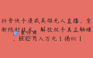 抖音快手漫威英雄无人直播,全新防封技术,解放双手真正躺赚,轻松月入万元【揭秘】