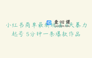 小红书商单最新玩法 4天暴力起号 5分钟一条爆款作品