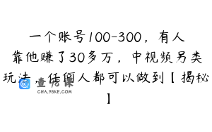 一个账号100-300,有人靠他赚了30多万,中视频另类玩法,任何人都可以做到【揭秘】