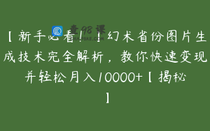 【新手必看！】幻术省份图片生成技术完全解析，教你快速变现并轻松月入10000+【揭秘】