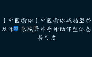 【中医瑜伽】中医瑜伽减脂塑形双休，京城最帅导师助你塑体态 提气质