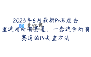 2023年6月最新Pr深度去重适用所有赛道,一套适合所有赛道的Pr去重方法