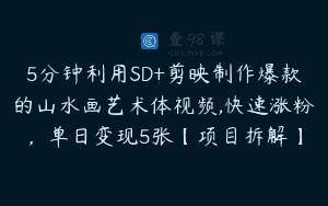 5分钟利用SD+剪映制作爆款的山水画艺术体视频,快速涨粉，单日变现5张【项目拆解】