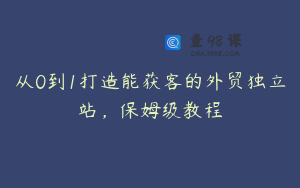从0到1打造能获客的外贸独立站，保姆级教程