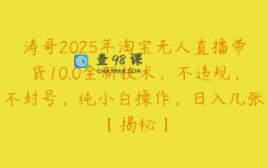 涛哥2025年淘宝无人直播带货10.0全新技术，不违规，不封号，纯小白操作，日入几张【揭秘】