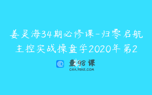 姜灵海34期必修课-归零启航主控实战操盘学2020年第2期