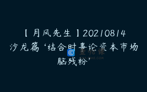 【月风先生】20210814沙龙篇 ‘结合时事论资本市场脑残粉’