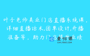 叶子老师美业门店直播系统课，详细直播话术,团单设计,开播准备等，助力门店提升业绩