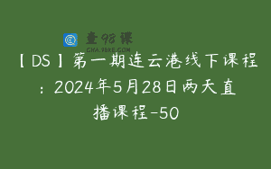 【DS】第一期连云港线下课程：2024年5月28日两天直播课程-50