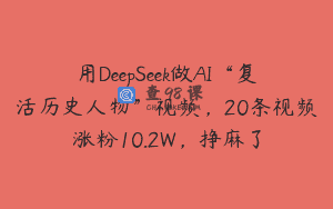 用DeepSeek做AI“复活历史人物”视频，20条视频涨粉10.2W，挣麻了