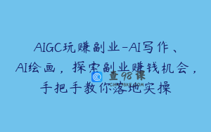 AIGC玩赚副业-AI写作、AI绘画，探索副业赚钱机会，手把手教你落地实操