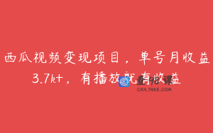 西瓜视频变现项目，单号月收益3.7k+，有播放就有收益