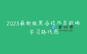 2023最新版黑马程序员前端学习路线图